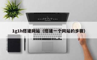 南昌1g1h搭建网站（搭建一个网站的步骤）