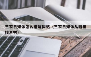 南昌三农自媒体怎么搭建网站（三农自媒体从哪里找素材）