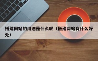 南昌搭建网站的用途是什么呢（搭建网站有什么好处）