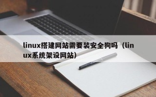 南昌linux搭建网站需要装安全狗吗（linux系统架设网站）