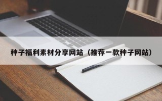 南昌种子福利素材分享网站（推荐一款种子网站）