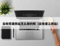 南昌自助搭建网站怎么做的呢（自助建立网站）