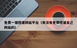 南昌免费一键搭建网站平台（有没有免费搭建自己网站的）